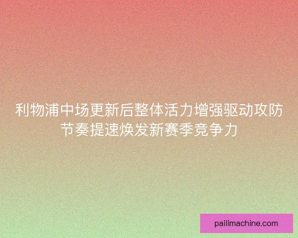 利物浦中场更新后整体活力增强驱动攻防节奏提速焕发新赛季竞争力
