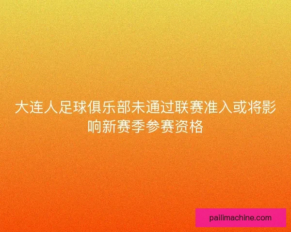 大连人足球俱乐部未通过联赛准入或将影响新赛季参赛资格