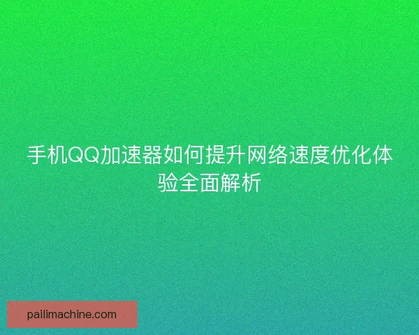 手机QQ加速器如何提升网络速度优化体验全面解析