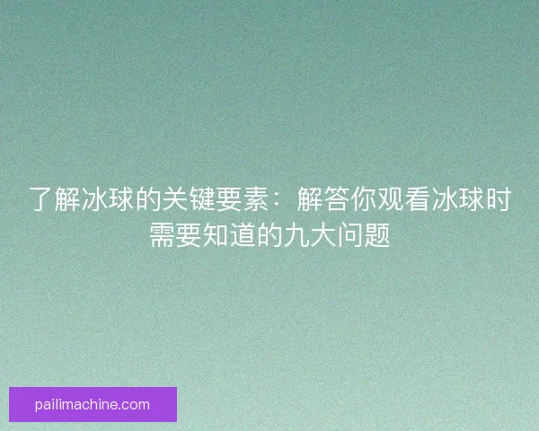 了解冰球的关键要素:解答你观看冰球时需要知道的九大问题 了解冰球的关键要素:解答你观看冰球时需要知道的九大问题